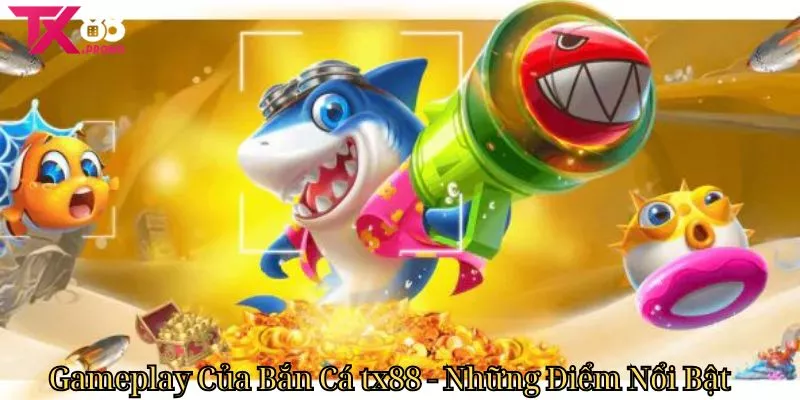 Gameplay Của Bắn Cá Tx88 - Những Điểm Nổi Bật