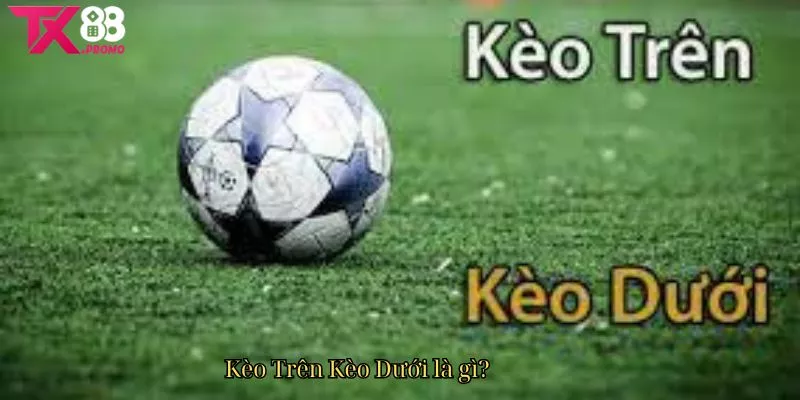 Kèo Trên Kèo Dưới là gì