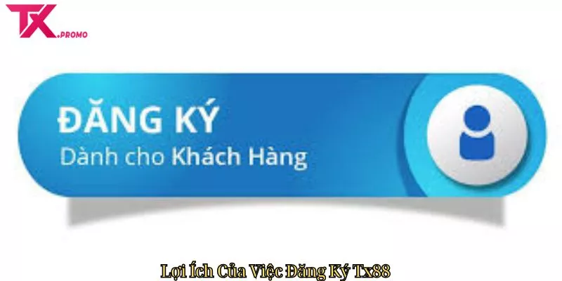 Lợi Ích Của Việc Đăng Ký Tx88